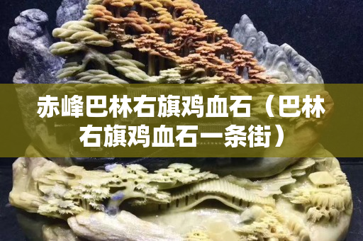 赤峰巴林右旗鸡血石（巴林右旗鸡血石一条街）
