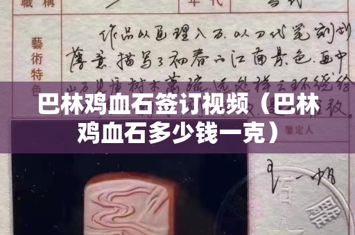 巴林鸡血石签订视频（巴林鸡血石多少钱一克）