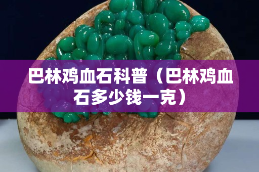 巴林鸡血石科普（巴林鸡血石多少钱一克）