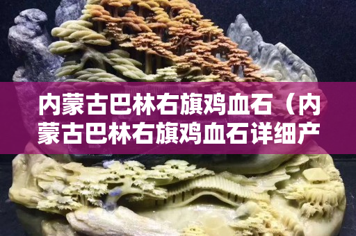 内蒙古巴林右旗鸡血石（内蒙古巴林右旗鸡血石详细产地）