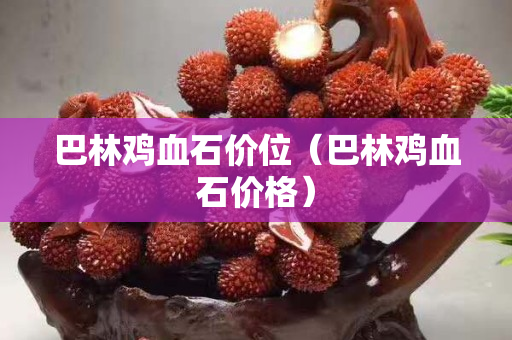 巴林鸡血石价位（巴林鸡血石价格）