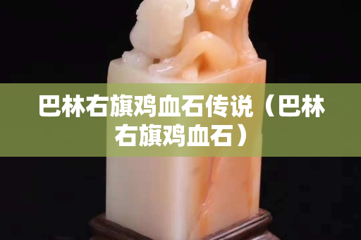 巴林右旗鸡血石传说（巴林右旗鸡血石）