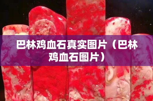 巴林鸡血石真实图片（巴林鸡血石图片）
