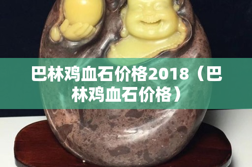 巴林鸡血石价格2018（巴林鸡血石价格）