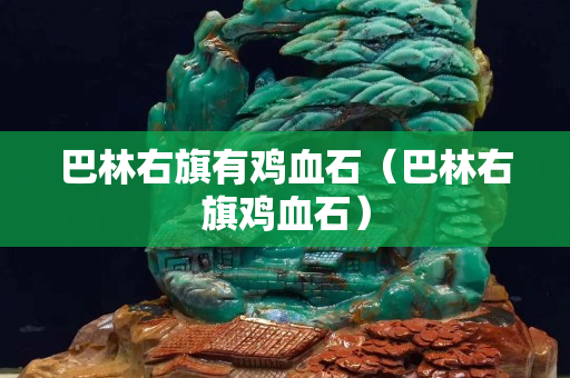 巴林右旗有鸡血石（巴林右旗鸡血石）