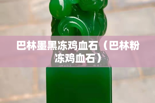 巴林墨黑冻鸡血石（巴林粉冻鸡血石）