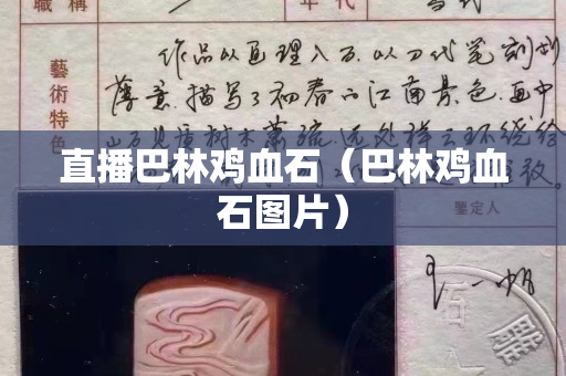直播巴林鸡血石（巴林鸡血石图片）