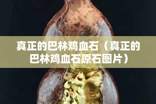 真正的巴林鸡血石（真正的巴林鸡血石原石图片）