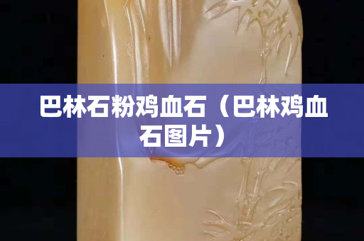 巴林石粉鸡血石（巴林鸡血石图片）