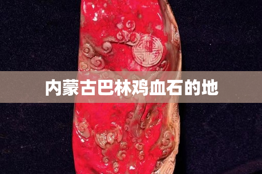 内蒙古巴林鸡血石的地