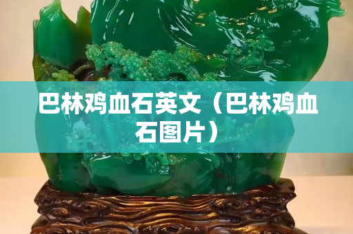 巴林鸡血石英文（巴林鸡血石图片）