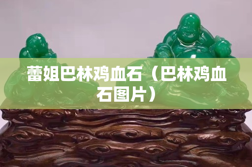 蕾姐巴林鸡血石（巴林鸡血石图片）