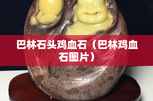 巴林石头鸡血石（巴林鸡血石图片）
