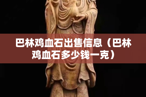 巴林鸡血石出售信息（巴林鸡血石多少钱一克）