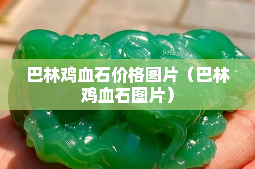巴林鸡血石价格图片（巴林鸡血石图片）
