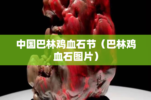 中国巴林鸡血石节（巴林鸡血石图片）