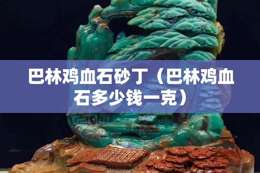 巴林鸡血石砂丁（巴林鸡血石多少钱一克）