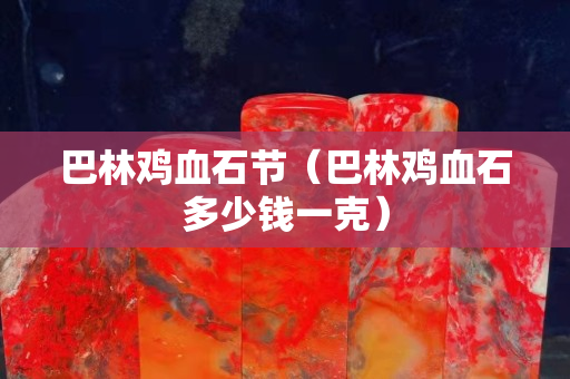 巴林鸡血石节（巴林鸡血石多少钱一克）