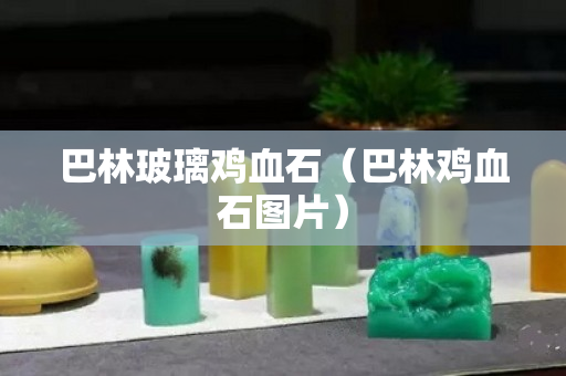 巴林玻璃鸡血石（巴林鸡血石图片）