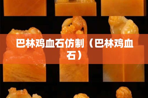 巴林鸡血石仿制（巴林鸡血石）