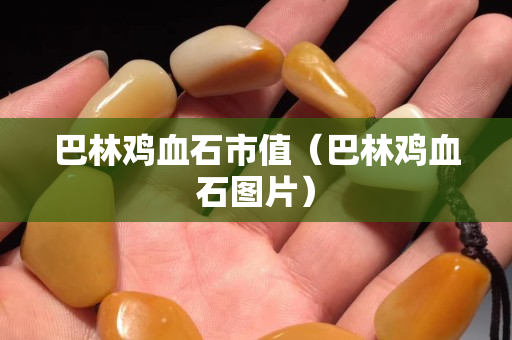 巴林鸡血石市值（巴林鸡血石图片）