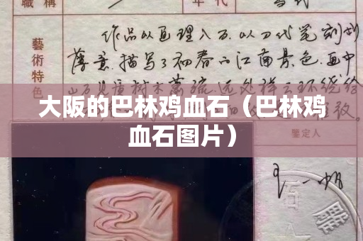 大阪的巴林鸡血石（巴林鸡血石图片）