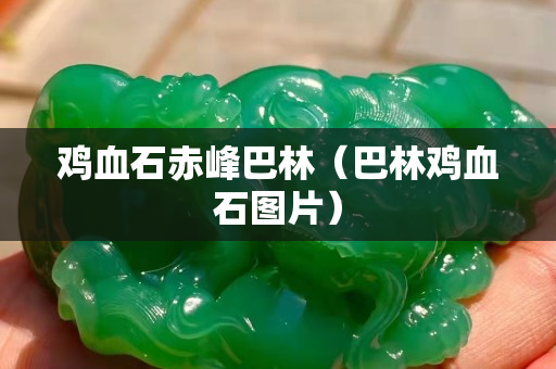鸡血石赤峰巴林（巴林鸡血石图片）