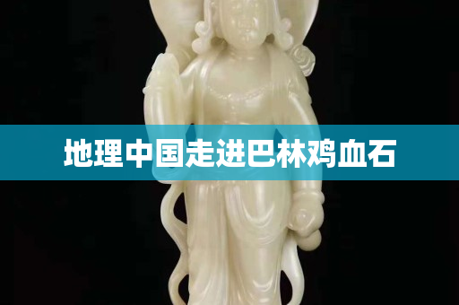 地理中国走进巴林鸡血石