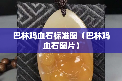 巴林鸡血石标准图（巴林鸡血石图片）
