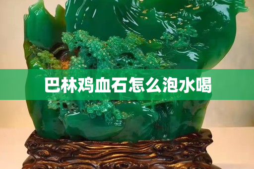 巴林鸡血石怎么泡水喝