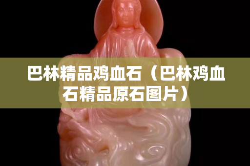 巴林精品鸡血石（巴林鸡血石精品原石图片）