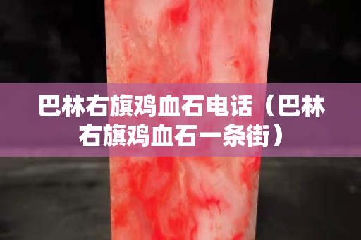 巴林右旗鸡血石电话（巴林右旗鸡血石一条街）