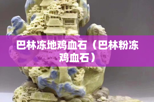 巴林冻地鸡血石（巴林粉冻鸡血石）