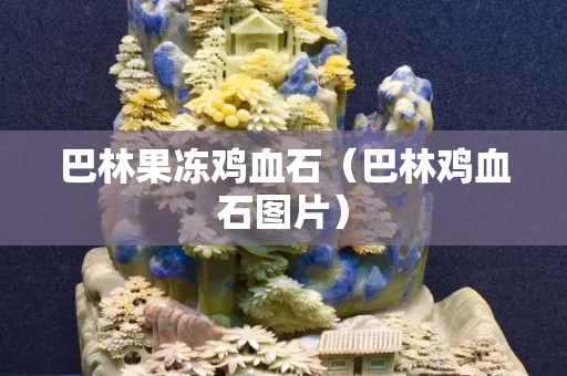 巴林果冻鸡血石（巴林鸡血石图片）