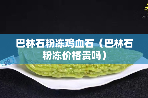 巴林石粉冻鸡血石（巴林石粉冻价格贵吗）