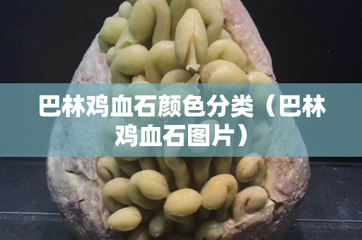 巴林鸡血石颜色分类（巴林鸡血石图片）