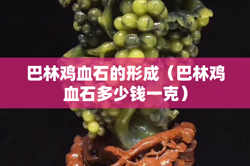 巴林鸡血石的形成（巴林鸡血石多少钱一克）