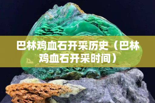 巴林鸡血石开采历史（巴林鸡血石开采时间）