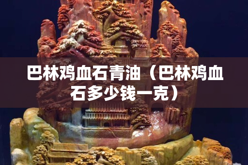 巴林鸡血石青油（巴林鸡血石多少钱一克）