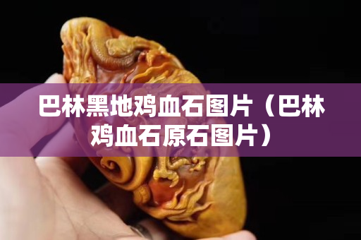 巴林黑地鸡血石图片（巴林鸡血石原石图片）
