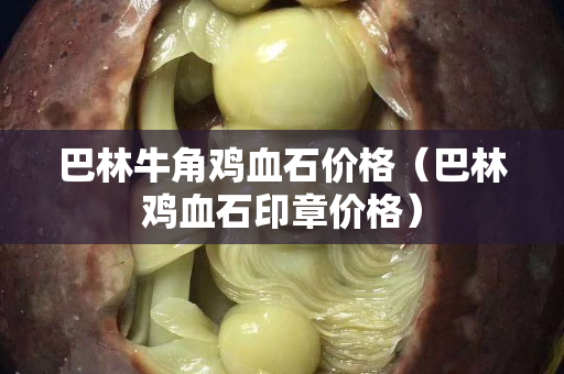 巴林牛角鸡血石价格（巴林鸡血石印章价格）