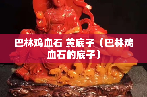 巴林鸡血石 黄底子（巴林鸡血石的底子）