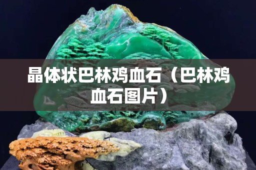 晶体状巴林鸡血石（巴林鸡血石图片）