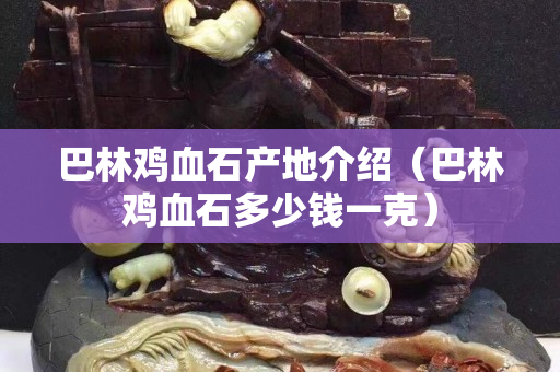巴林鸡血石产地介绍（巴林鸡血石多少钱一克）
