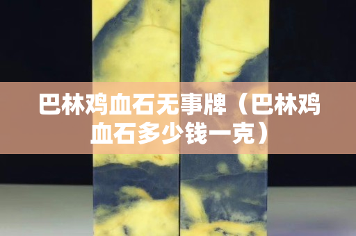 巴林鸡血石无事牌（巴林鸡血石多少钱一克）