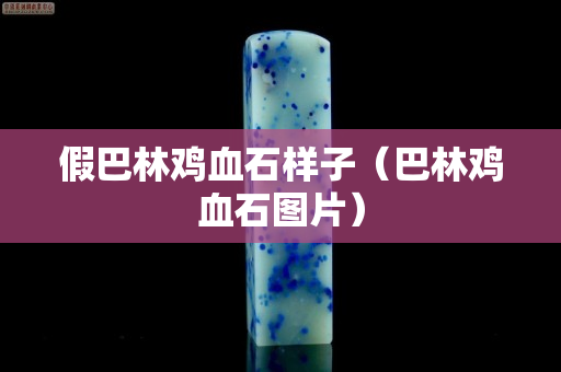 假巴林鸡血石样子（巴林鸡血石图片）