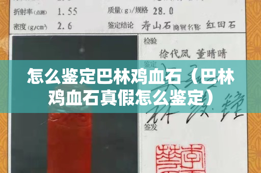 怎么鉴定巴林鸡血石（巴林鸡血石真假怎么鉴定）