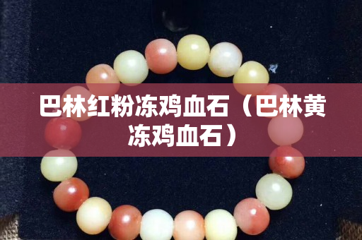 巴林红粉冻鸡血石（巴林黄冻鸡血石）