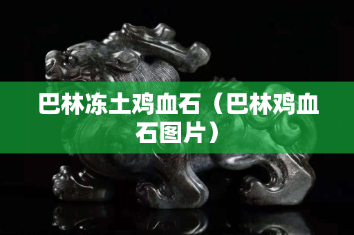 巴林冻土鸡血石（巴林鸡血石图片）
