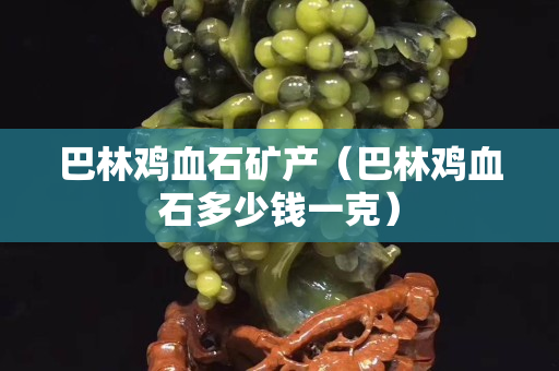 巴林鸡血石矿产（巴林鸡血石多少钱一克）